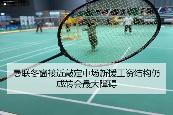 曼联冬窗接近敲定中场新援工资结构仍成转会最大障碍
