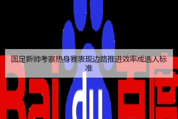 国足新帅考察热身赛表现边路推进效率成选人标准