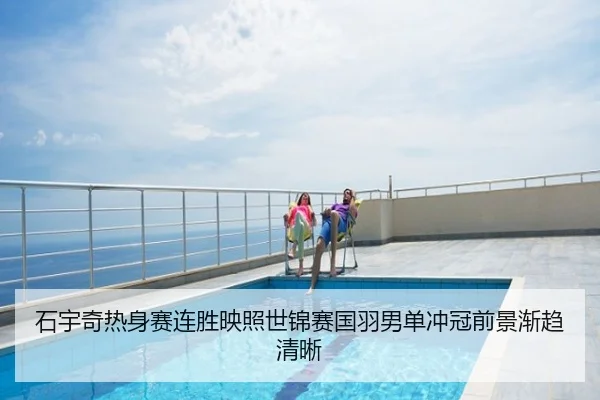石宇奇热身赛连胜映照世锦赛国羽男单冲冠前景渐趋清晰