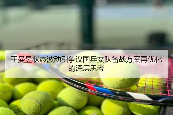王曼昱状态波动引争议国乒女队备战方案再优化的深层思考