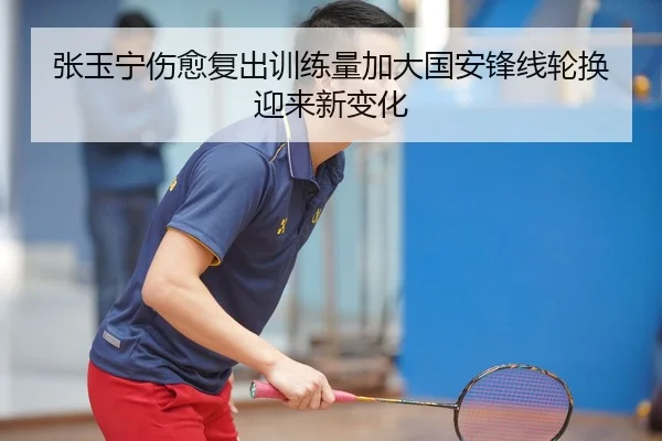 张玉宁伤愈复出训练量加大国安锋线轮换迎来新变化
